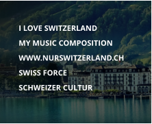 	I LOVE SWITZERLAND  	MY MUSIC COMPOSITION 	WWW.NURSWITZERLAND.CH 	SWISS FORCE 	SCHWEIZER CULTUR